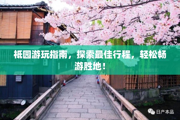 祗園游玩指南，探索最佳行程，輕松暢游勝地！