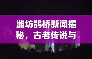 濰坊鵲橋新聞揭秘，古老傳說(shuō)與現(xiàn)代情緣的完美交融