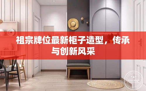 祖宗牌位最新柜子造型，傳承與創(chuàng)新風(fēng)采