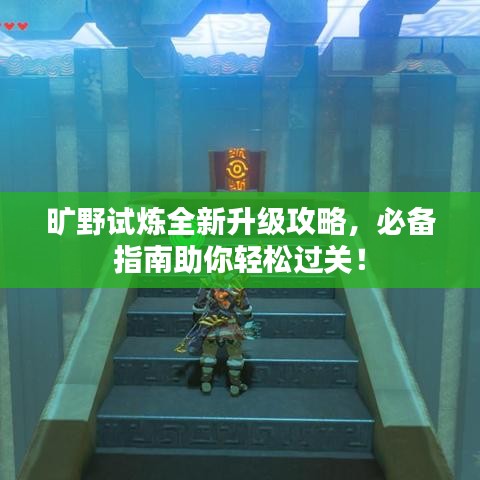 曠野試煉全新升級攻略，必備指南助你輕松過關(guān)！