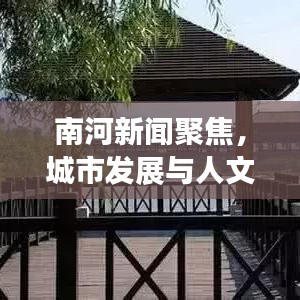 南河新聞聚焦，城市發(fā)展與人文情懷的和諧交融