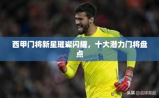 西甲門將新星璀璨閃耀，十大潛力門將盤點