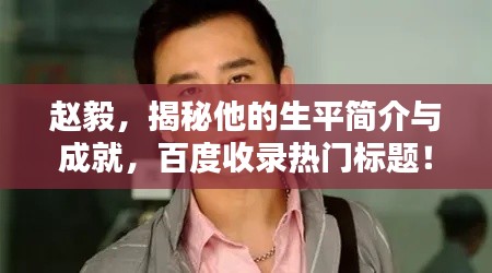 趙毅，揭秘他的生平簡(jiǎn)介與成就，百度收錄熱門標(biāo)題！