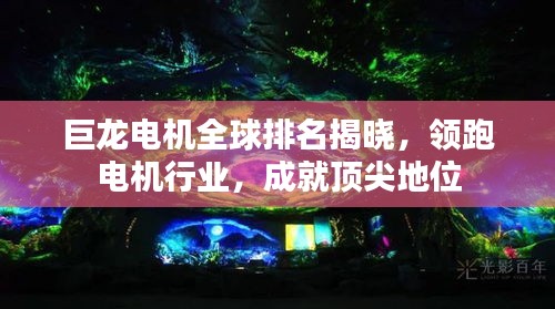 巨龍電機(jī)全球排名揭曉，領(lǐng)跑電機(jī)行業(yè)，成就頂尖地位
