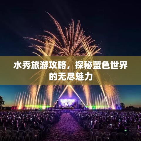 水秀旅游攻略，探秘藍色世界的無盡魅力