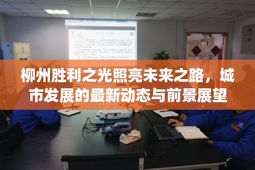 柳州勝利之光照亮未來之路，城市發(fā)展的最新動態(tài)與前景展望