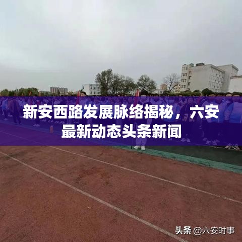 新安西路發(fā)展脈絡(luò)揭秘，六安最新動(dòng)態(tài)頭條新聞