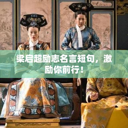 梁啟超勵(lì)志名言短句，激勵(lì)你前行！