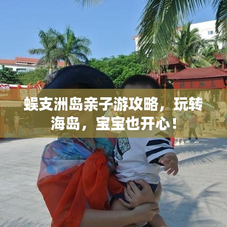 蜈支洲島親子游攻略，玩轉(zhuǎn)海島，寶寶也開心！
