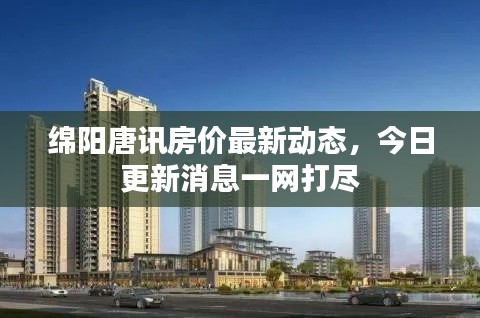 綿陽(yáng)唐訊房?jī)r(jià)最新動(dòng)態(tài)，今日更新消息一網(wǎng)打盡