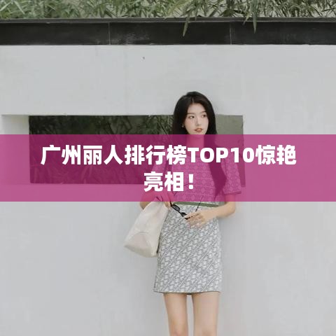 廣州麗人排行榜TOP10驚艷亮相！