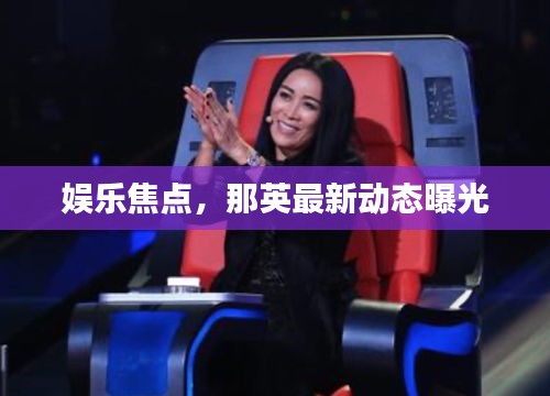 娛樂焦點，那英最新動態(tài)曝光