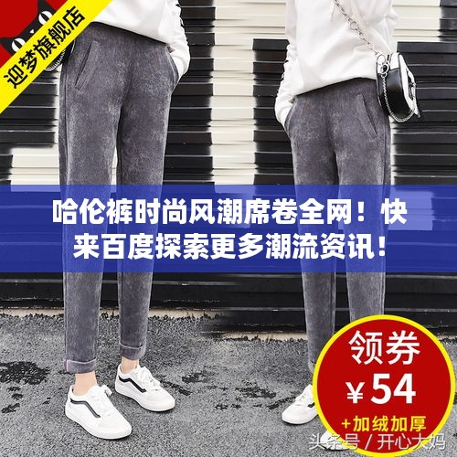 哈倫褲時(shí)尚風(fēng)潮席卷全網(wǎng)！快來百度探索更多潮流資訊！