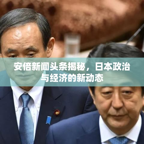 安倍新聞?lì)^條揭秘，日本政治與經(jīng)濟(jì)的新動(dòng)態(tài)