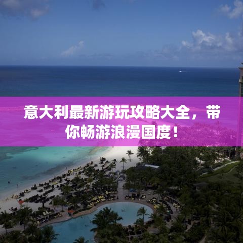 意大利最新游玩攻略大全，帶你暢游浪漫國度！