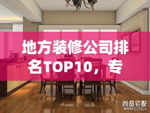 地方裝修公司排名TOP10，專業(yè)護(hù)航家居裝修！