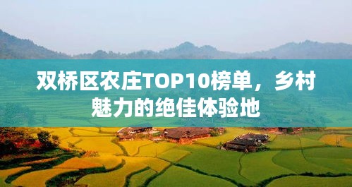雙橋區(qū)農(nóng)莊TOP10榜單，鄉(xiāng)村魅力的絕佳體驗(yàn)地