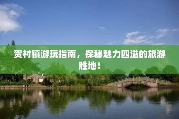 賀村鎮(zhèn)游玩指南，探秘魅力四溢的旅游勝地！