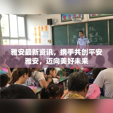 雅安最新資訊，攜手共創(chuàng)平安雅安，邁向美好未來