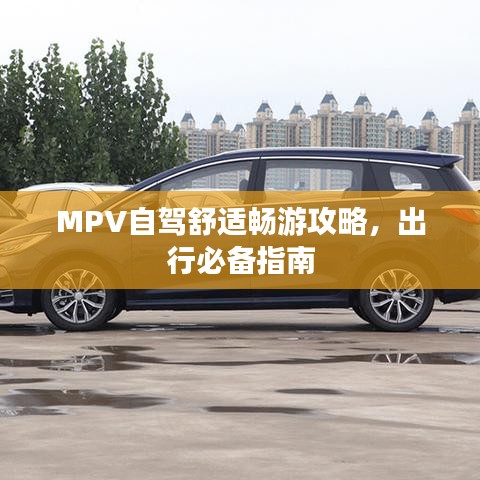 MPV自駕舒適暢游攻略，出行必備指南