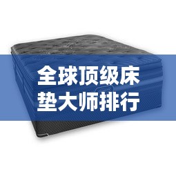 全球頂級(jí)床墊大師排行榜TOP未知，誰在其中？