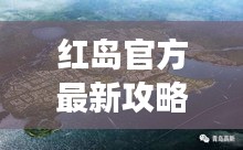 紅島官方最新攻略大全，帶你玩轉(zhuǎn)這座魅力島嶼！