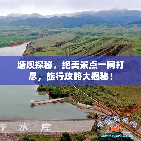 塘壩探秘，絕美景點一網(wǎng)打盡，旅行攻略大揭秘！