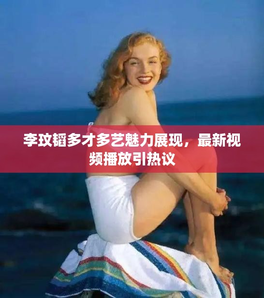 李玟韜多才多藝魅力展現(xiàn)，最新視頻播放引熱議