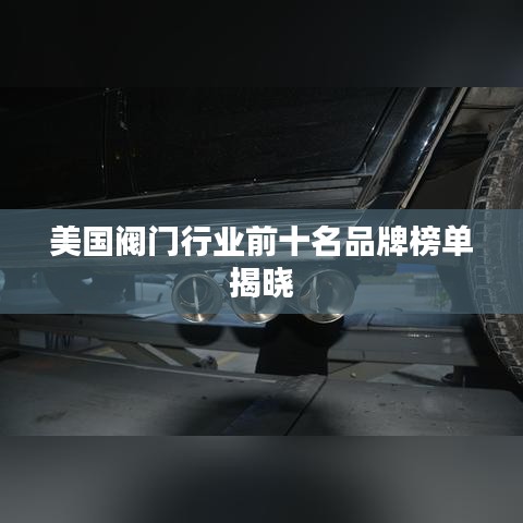 美國閥門行業(yè)前十名品牌榜單揭曉