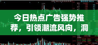今日熱點廣告強(qiáng)勢推薦，引領(lǐng)潮流風(fēng)向，洞悉市場趨勢