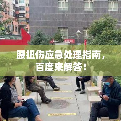 腰扭傷應(yīng)急處理指南，百度來解答！