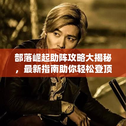 部落崛起助陣攻略大揭秘，最新指南助你輕松登頂！