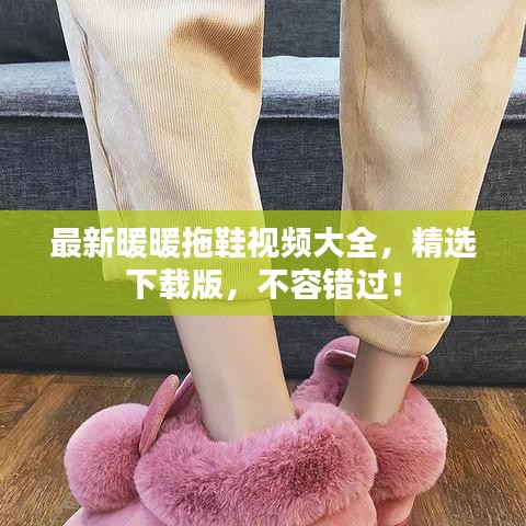 最新暖暖拖鞋視頻大全，精選下載版，不容錯(cuò)過(guò)！