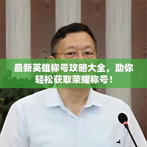 最新英雄稱號(hào)攻略大全，助你輕松獲取榮耀稱號(hào)！