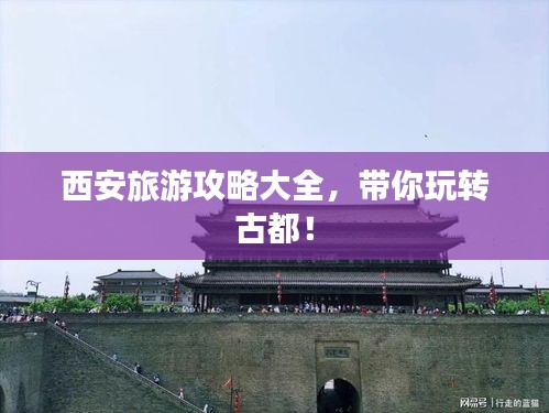 西安旅游攻略大全，帶你玩轉(zhuǎn)古都！