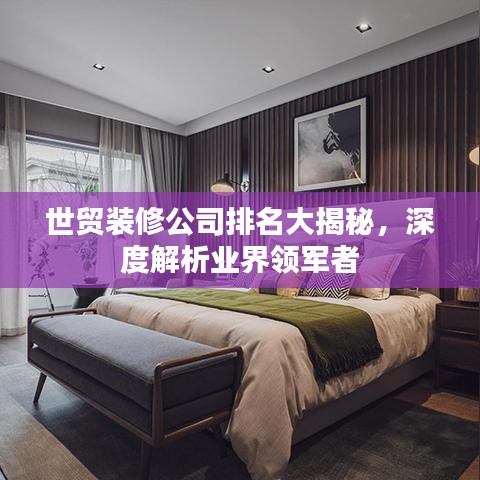 世貿(mào)裝修公司排名大揭秘，深度解析業(yè)界領(lǐng)軍者