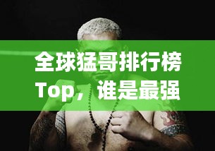 全球猛哥排行榜Top，誰是最強猛哥？