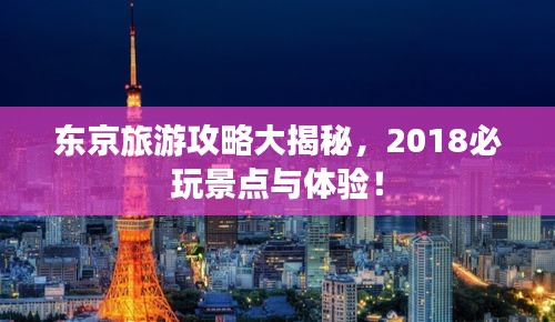 東京旅游攻略大揭秘，2018必玩景點與體驗！