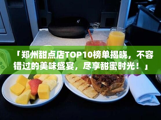 「鄭州甜點(diǎn)店TOP10榜單揭曉，不容錯(cuò)過的美味盛宴，盡享甜蜜時(shí)光！」