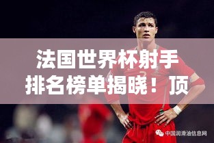 法國世界杯射手排名榜單揭曉！頂級球員榮耀上榜