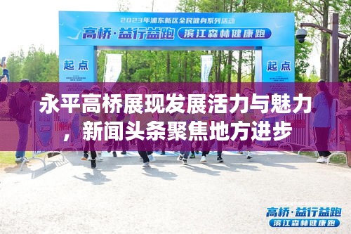 永平高橋展現(xiàn)發(fā)展活力與魅力，新聞頭條聚焦地方進步