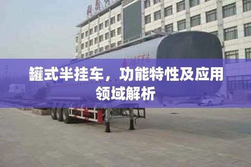 罐式半掛車，功能特性及應用領域解析