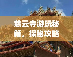 慈云寺游玩秘籍，探秘攻略與美圖全收錄
