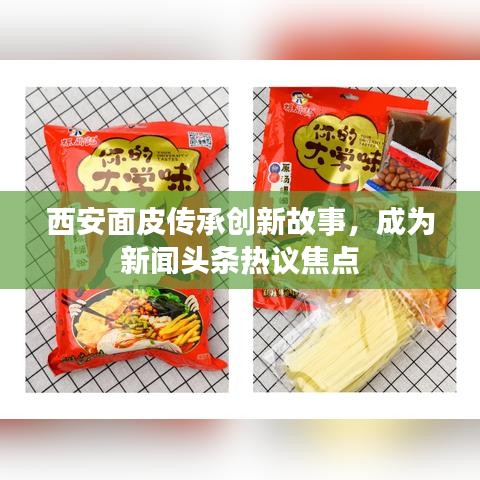 西安面皮傳承創(chuàng)新故事，成為新聞?lì)^條熱議焦點(diǎn)