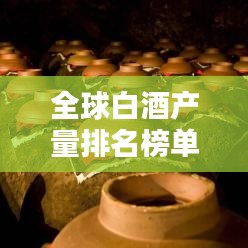 全球白酒產(chǎn)量排名榜單揭曉！
