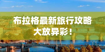 布拉格最新旅行攻略大放異彩！