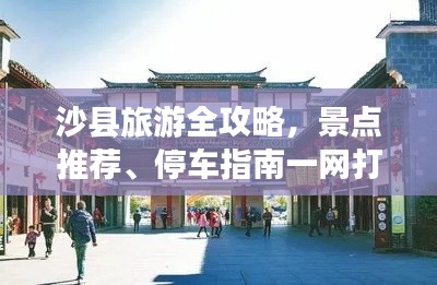 沙縣旅游全攻略，景點(diǎn)推薦、停車指南一網(wǎng)打盡！
