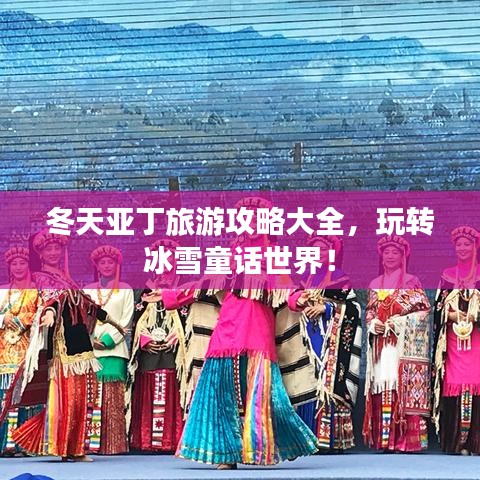 冬天亞丁旅游攻略大全，玩轉(zhuǎn)冰雪童話世界！