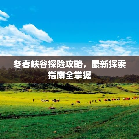 冬春峽谷探險(xiǎn)攻略，最新探索指南全掌握