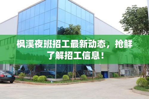 楓溪夜班招工最新動態(tài)，搶鮮了解招工信息！